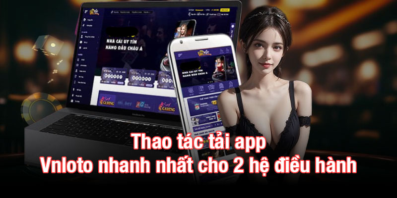 Thao tác tải app Vnloto nhanh nhất cho 2 hệ điều hành